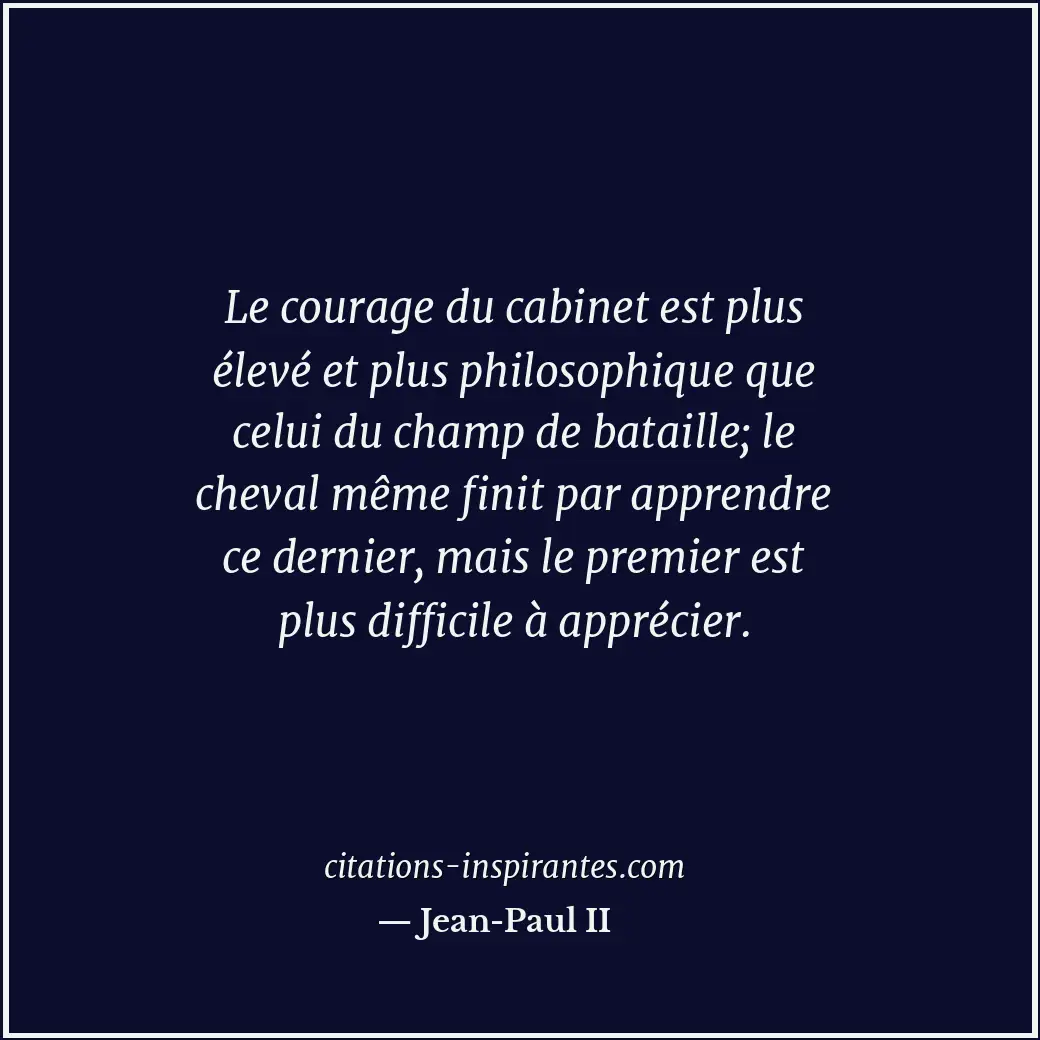 Le courage du cabinet est plus élevé et plus philosophique que celui du champ de... Citation de Jean-Paul II