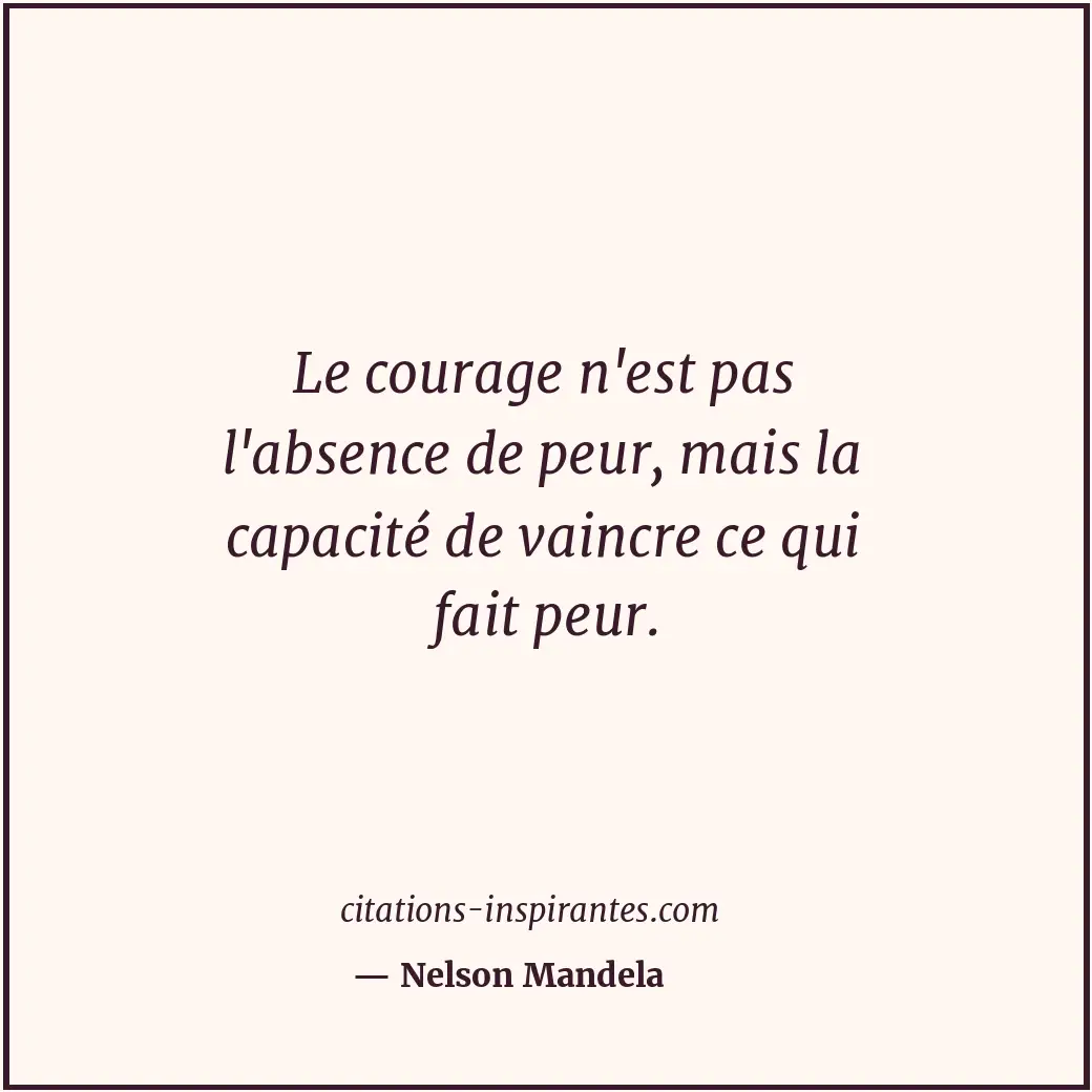 Le courage n'est pas l'absence de peur, mais la capacité de vaincre ce qui fait... Citation de Nelson Mandela