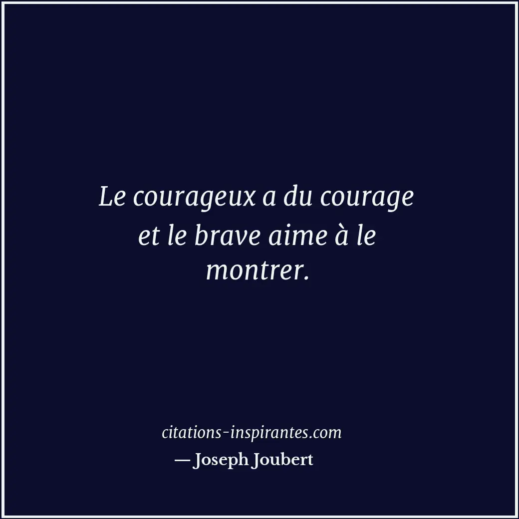 Le courageux a du courage et le brave aime à le montrer. Citation de Joseph Joubert