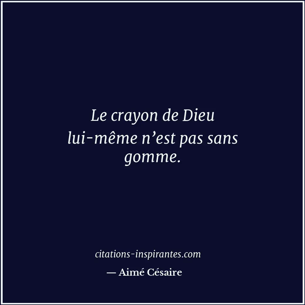 Le crayon de Dieu lui-même n’est pas sans gomme. Citation de Aimé Césaire