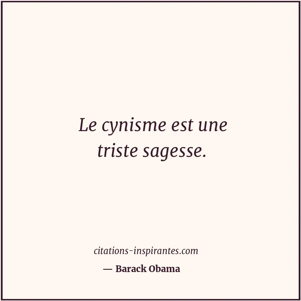 Le cynisme est une triste sagesse. Citation de Barack Obama