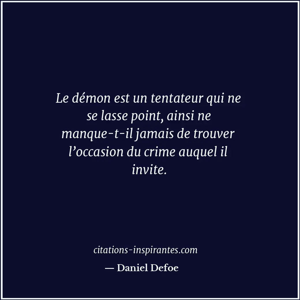 Le démon est un tentateur qui ne se lasse point, ainsi ne manque-t-il jamais de... Citation de Daniel Defoe