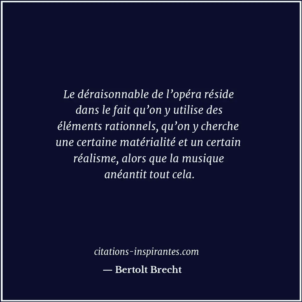 Le déraisonnable de l’opéra réside dans le fait qu’on y utilise des éléments rat... Citation de Bertolt Brecht