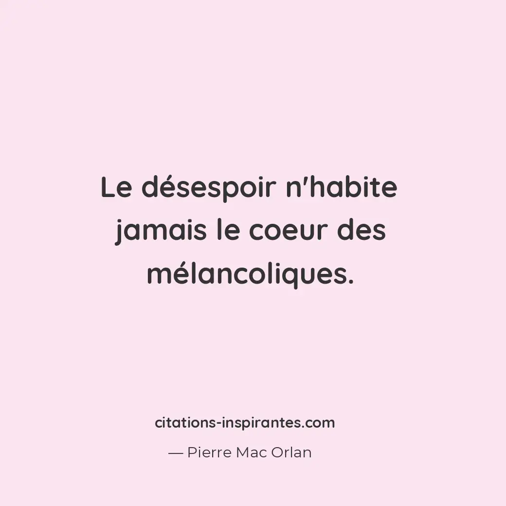Le désespoir n’habite jamais le coeur des mélancoliques. Citation de Pierre Mac Orlan