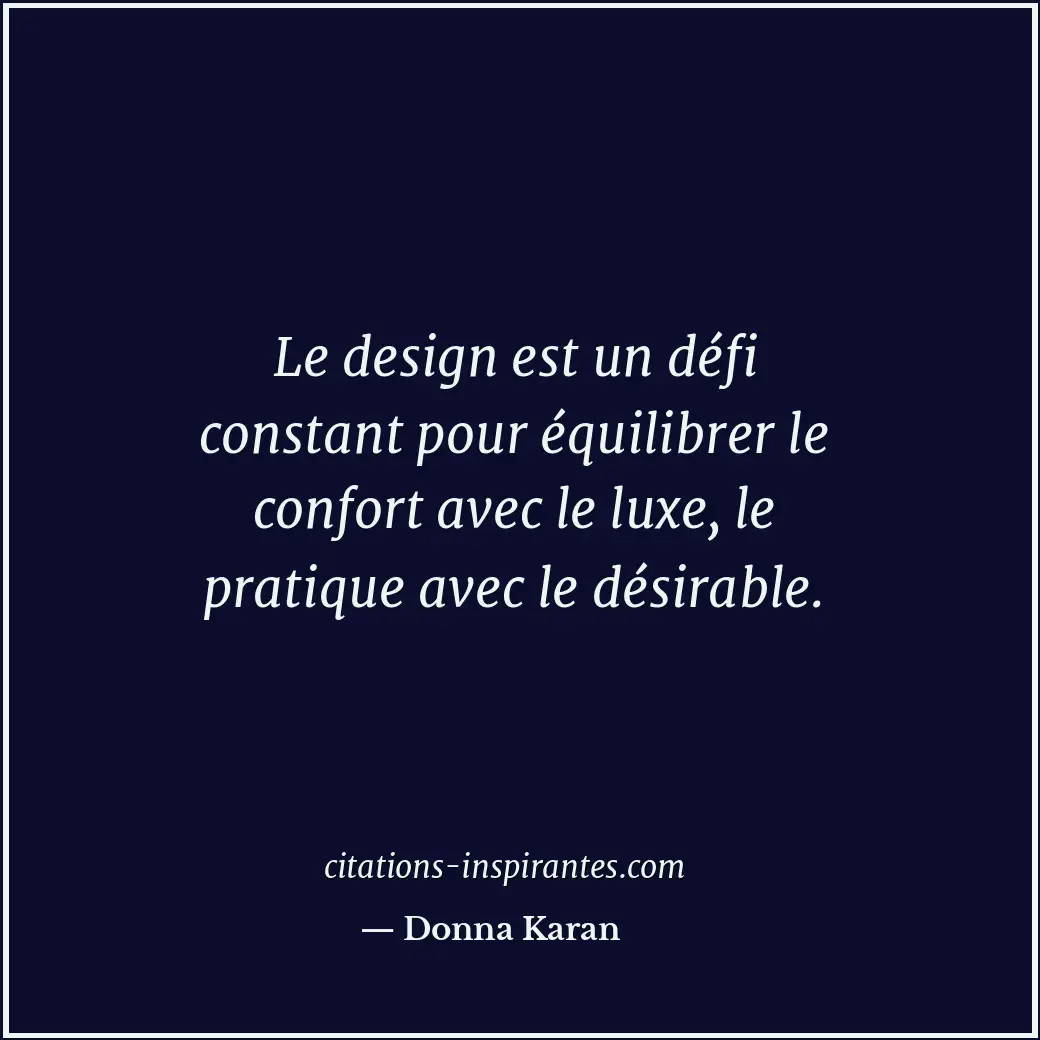 Le design est un défi constant pour équilibrer le confort avec le luxe, le prati... Citation de Donna Karan
