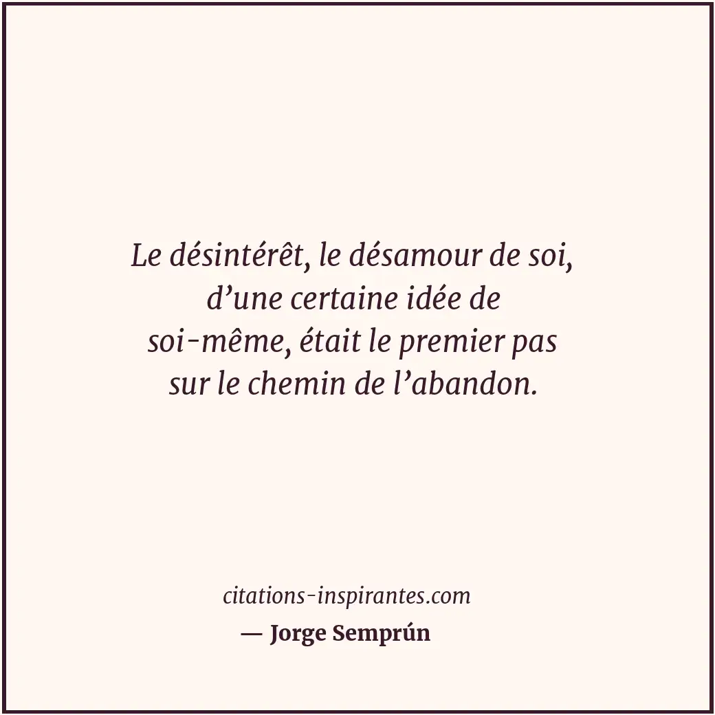 Le désintérêt, le désamour de soi, d’une certaine idée de soi-même, était le pre... Citation de Jorge Semprún