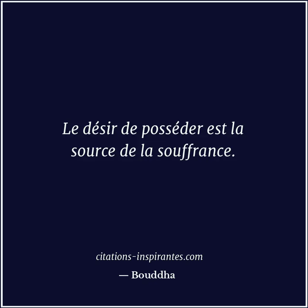Le désir de posséder est la source de la souffrance. Citation de Bouddha