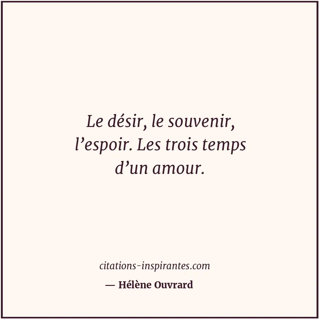 Le désir, le souvenir, l’espoir. Les trois temps d’un amour. Citation de Hélène Ouvrard