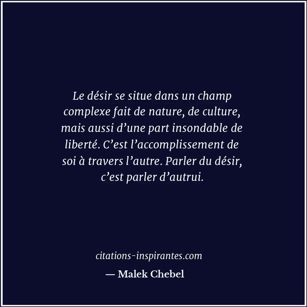 Le désir se situe dans un champ complexe fait de nature, de culture, mais aussi... Citation de Malek Chebel