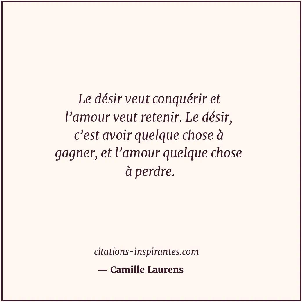 Le désir veut conquérir et l’amour veut retenir. Le désir, c’est avoir quelque c... Citation de Camille Laurens
