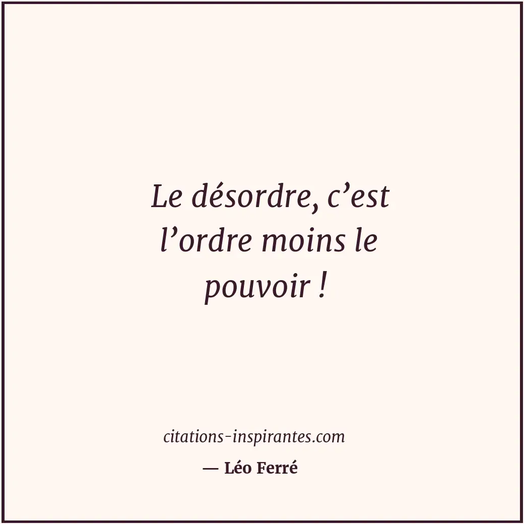 Le désordre, c’est l’ordre moins le pouvoir ! Citation de Léo Ferré