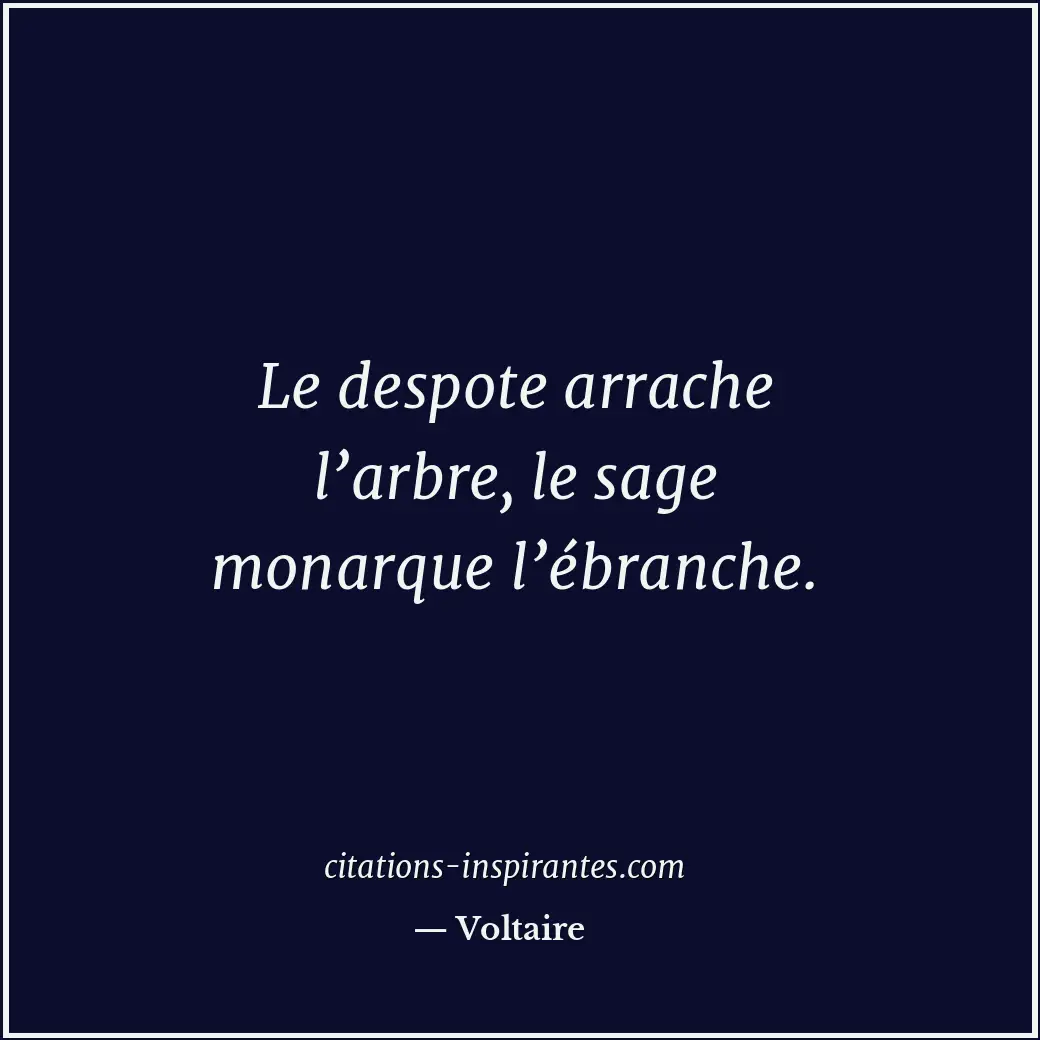 Le despote arrache l’arbre, le sage monarque l’ébranche. Citation de Voltaire