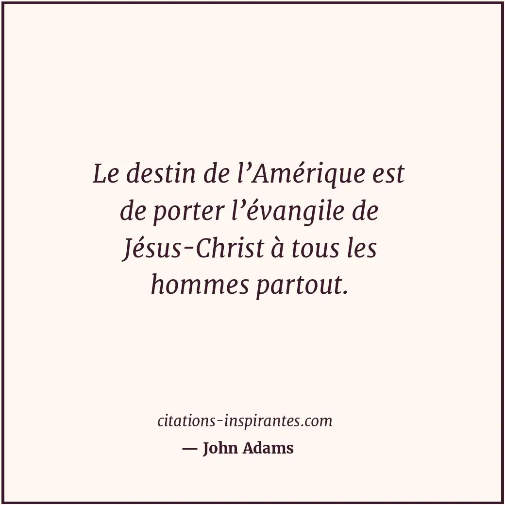 Le destin de l’Amérique est de porter l’évangile de Jésus-Christ à tous les homm... Citation de John Adams