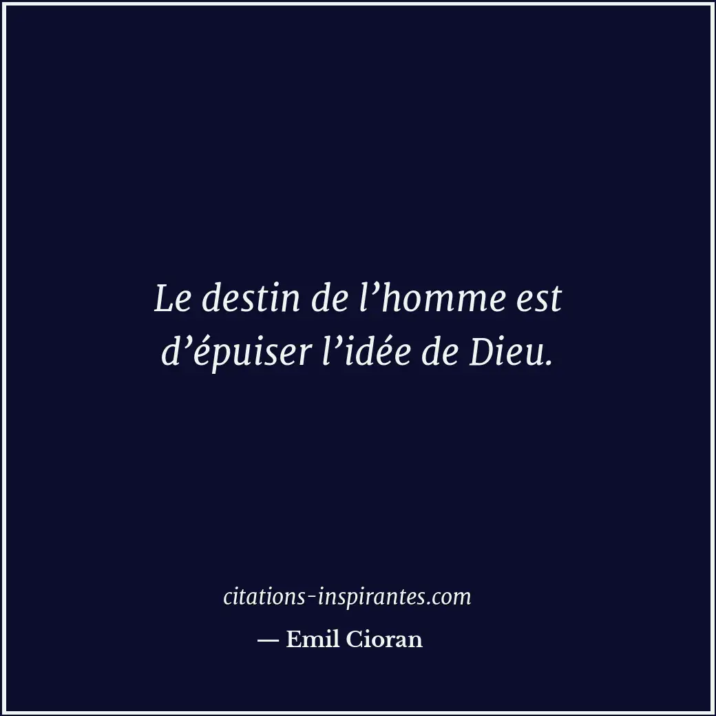 Le destin de l’homme est d’épuiser l’idée de Dieu. Citation de Emil Cioran