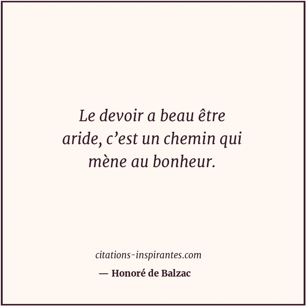 Le devoir a beau être aride, c’est un chemin qui mène au bonheur. Citation de Honoré de Balzac
