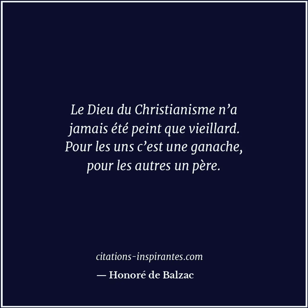 Le Dieu du Christianisme n’a jamais été peint que vieillard. Pour les uns c’est... Citation de Honoré de Balzac