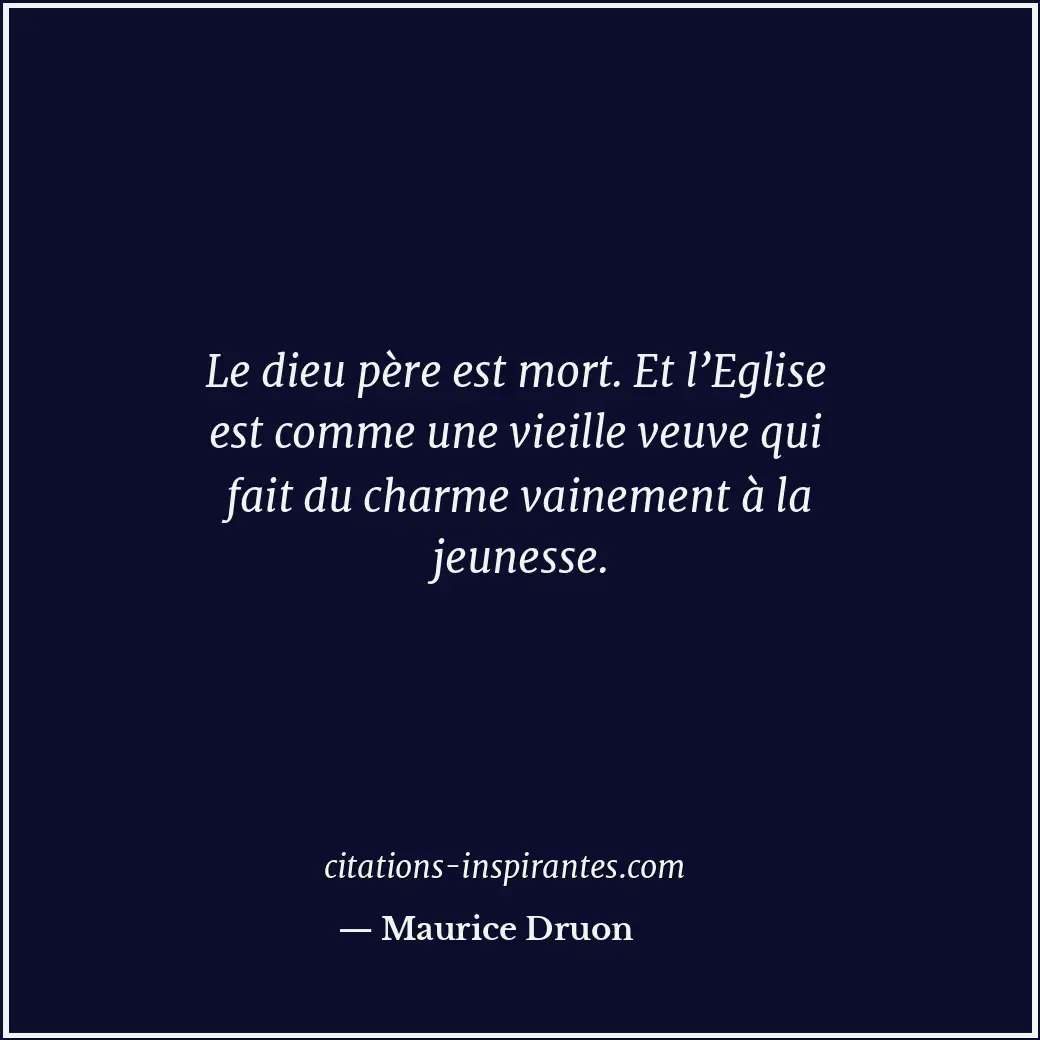 Le dieu père est mort. Et l’Eglise est comme une vieille veuve qui fait du charm... Citation de Maurice Druon