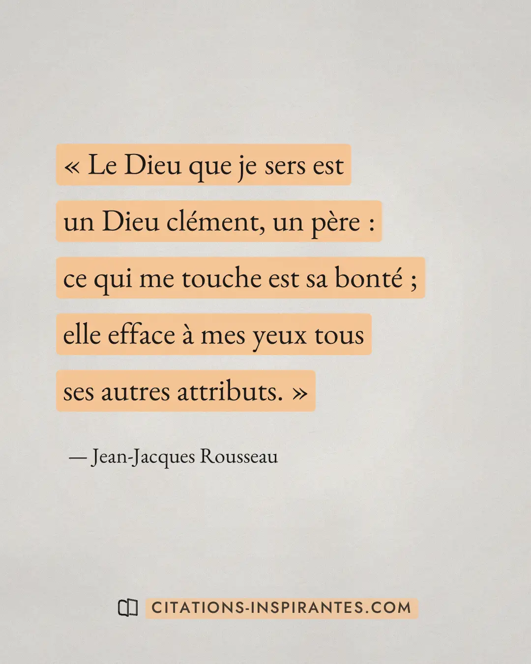 « Le Dieu que je sers est un Dieu clément, un père : ce qui me touche est sa bonté ; elle efface à mes yeux tous... » — Jean-Jacques Rousseau