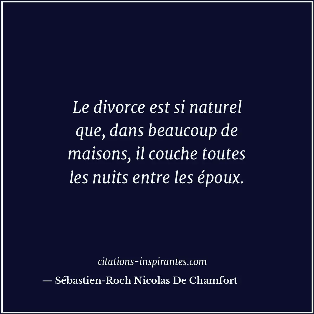 Le divorce est si naturel que, dans beaucoup de maisons, il couche toutes les nu... Citation de Sébastien-Roch Nicolas De Chamfort