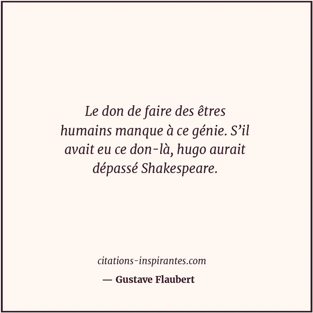 Le don de faire des êtres humains manque à ce génie. S’il avait eu ce don-là, hu... Citation de Gustave Flaubert