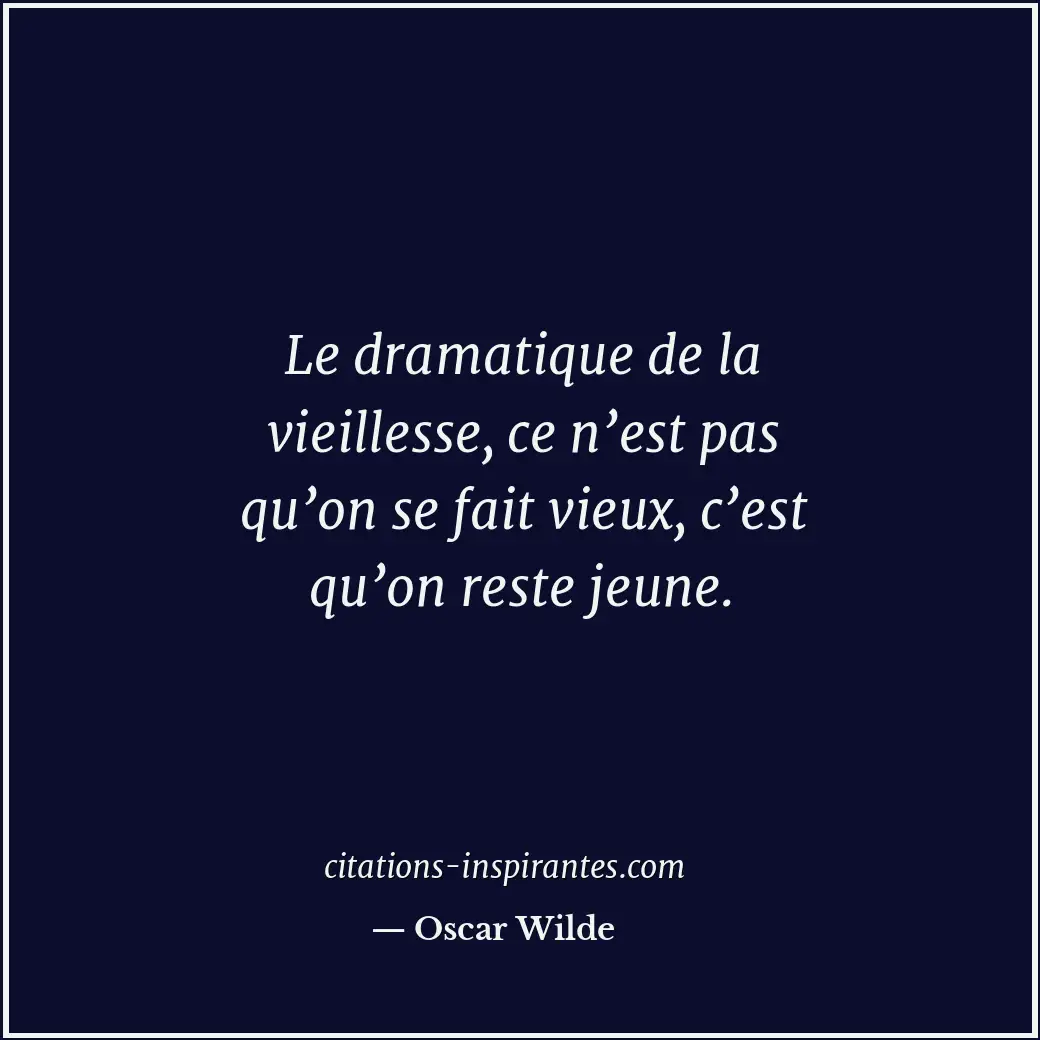 Le dramatique de la vieillesse, ce n’est pas qu’on se fait vieux, c’est qu’on re... Citation de Oscar Wilde