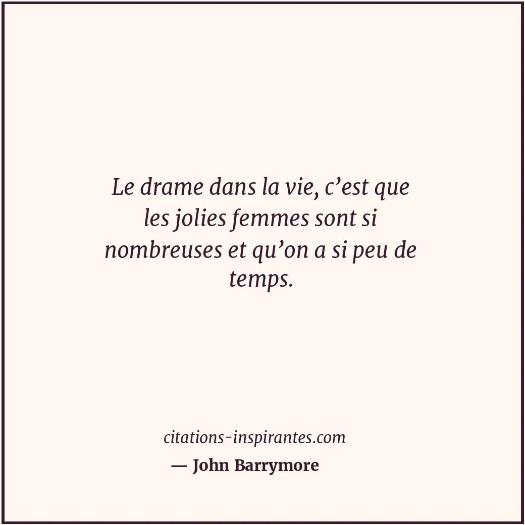 Le drame dans la vie, c’est que les jolies femmes sont si nombreuses et qu’on a... Citation de John Barrymore