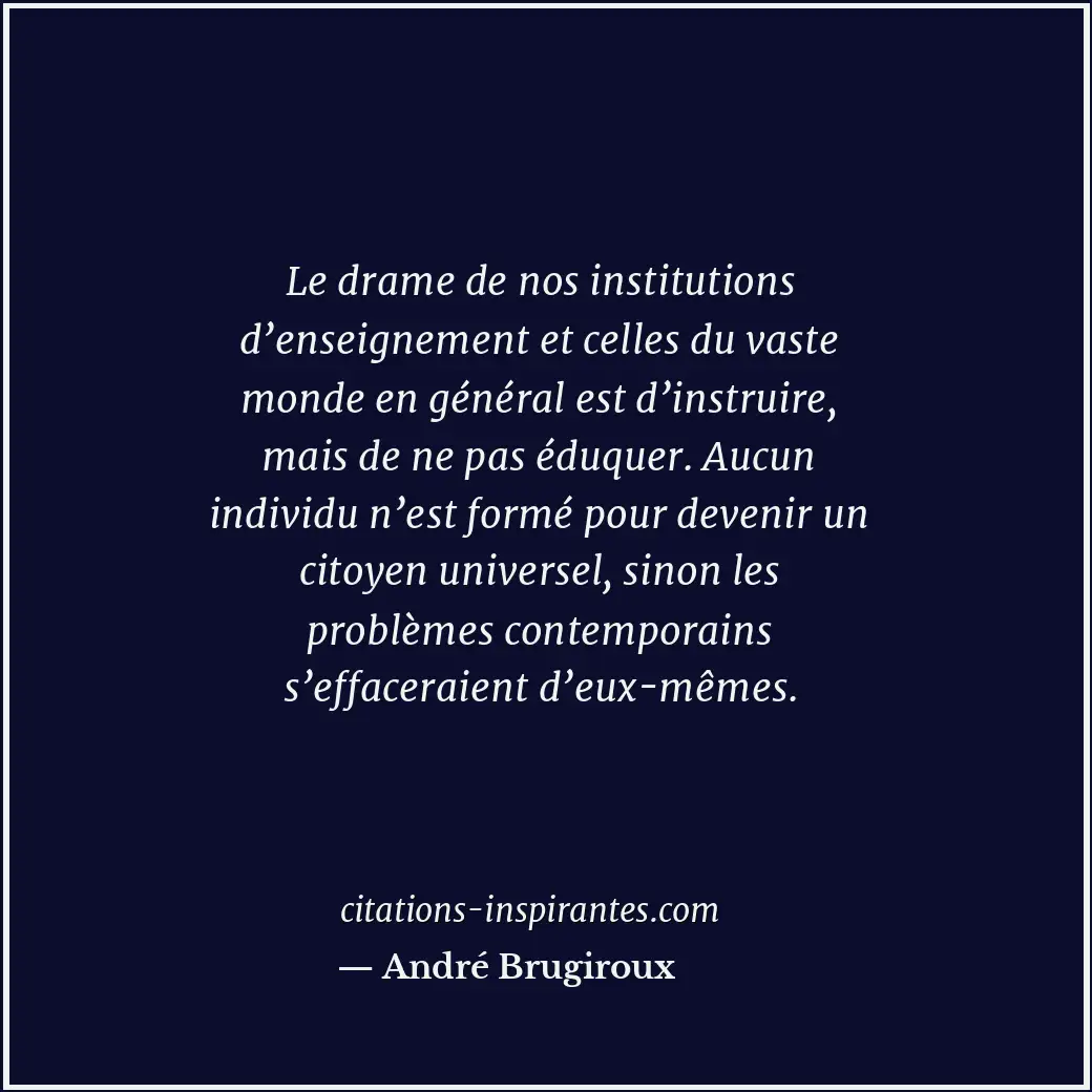 Le drame de nos institutions d’enseignement et celles du vaste monde en général... Citation de André Brugiroux