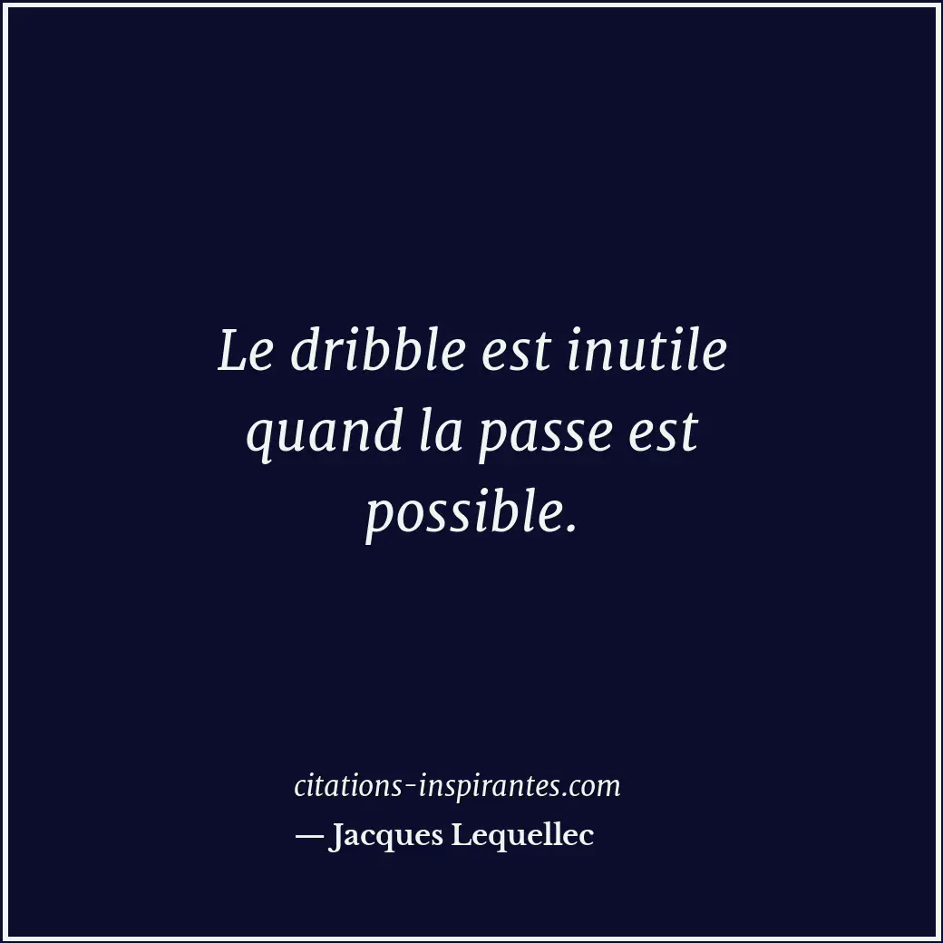 Le dribble est inutile quand la passe est possible. Citation de Jacques Lequellec
