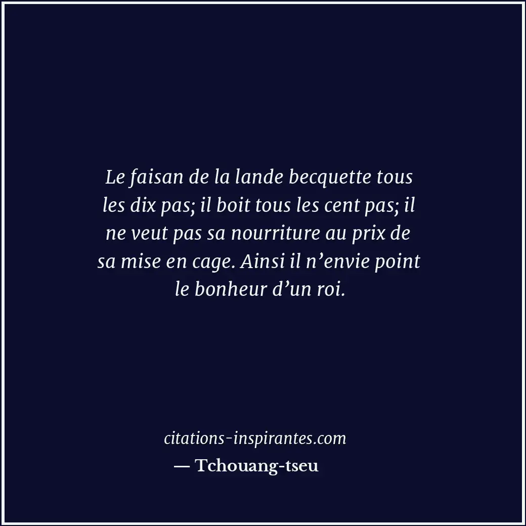 Le faisan de la lande becquette tous les dix pas; il boit tous les cent pas; il... Citation de Tchouang-tseu