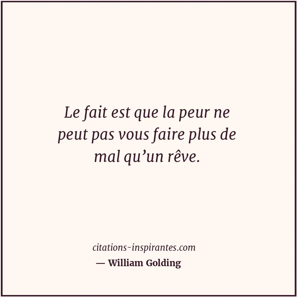 Le fait est que la peur ne peut pas vous faire plus de mal qu’un rêve. Citation de William Golding