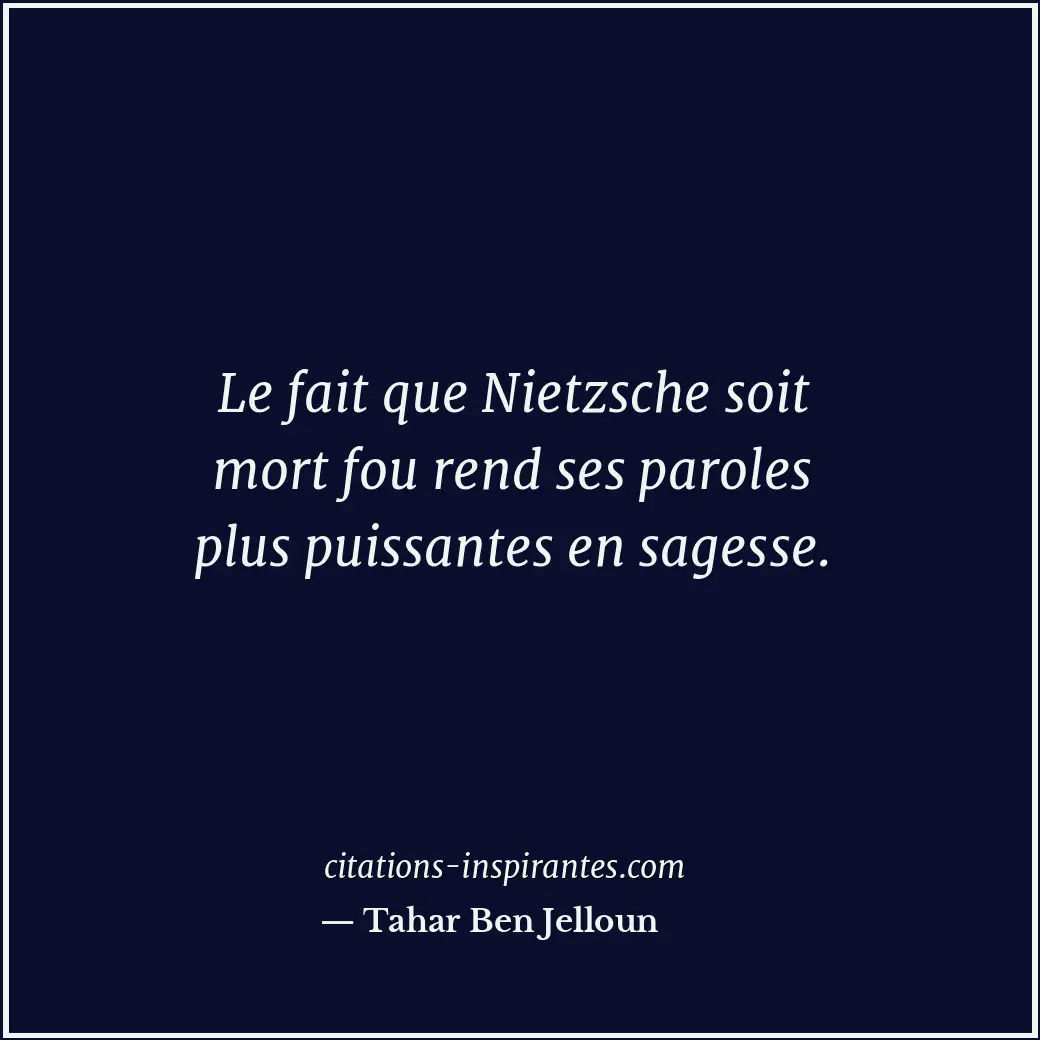 Le fait que Nietzsche soit mort fou rend ses paroles plus puissantes en sagesse. Citation de Tahar Ben Jelloun