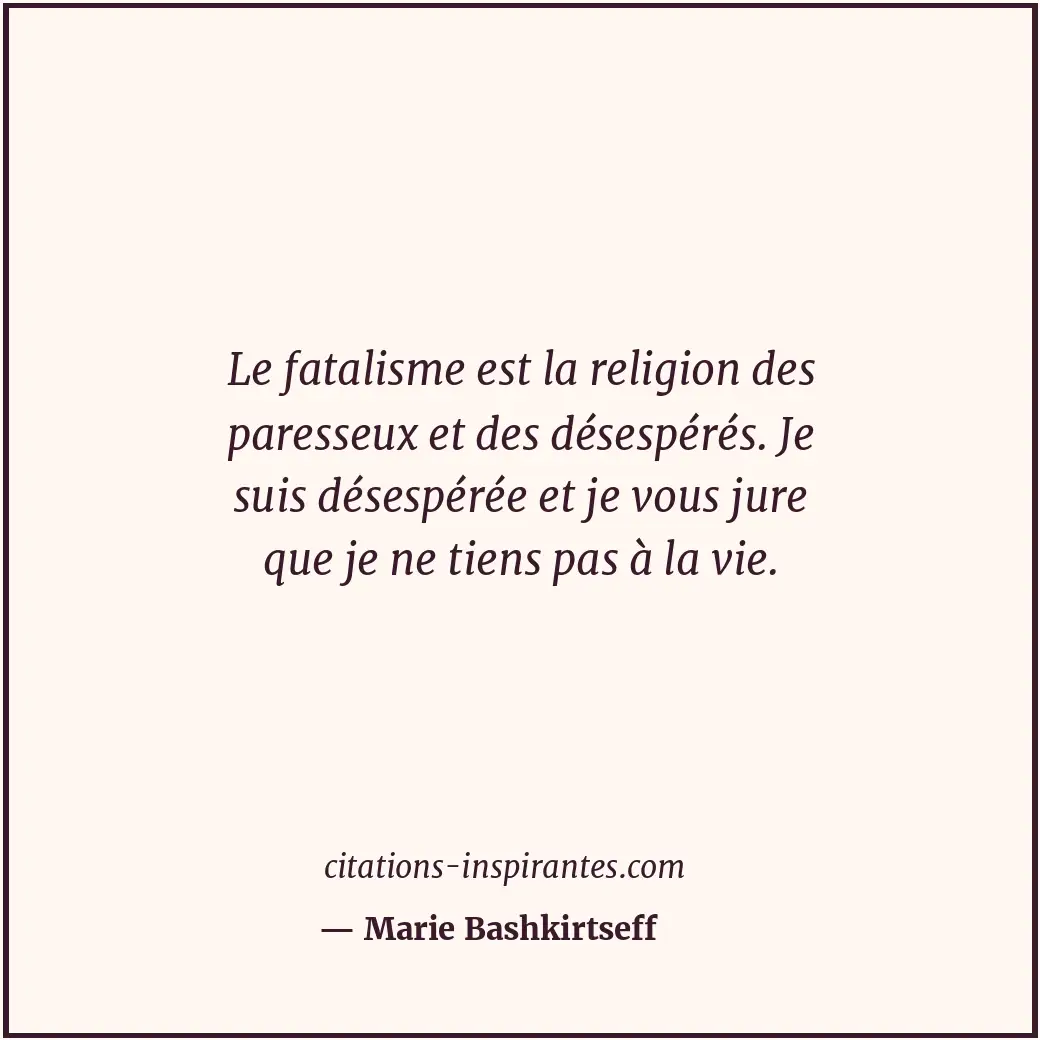 Le fatalisme est la religion des paresseux et des désespérés. Je suis désespérée... Citation de Marie Bashkirtseff