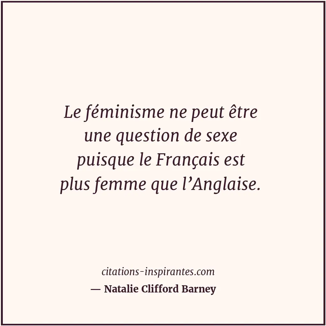 Le féminisme ne peut être une question de sexe puisque le Français est plus femm... Citation de Natalie Clifford Barney