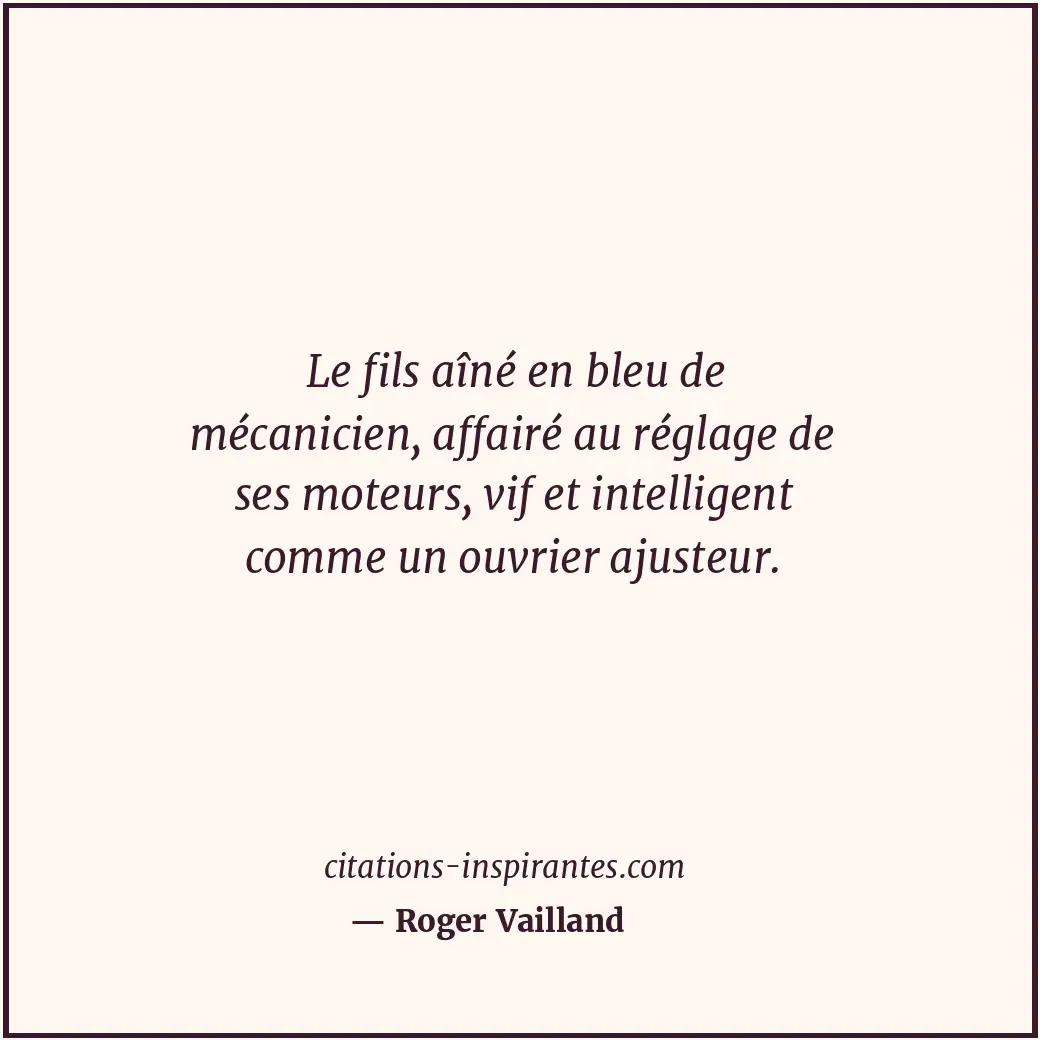 Le fils aîné en bleu de mécanicien, affairé au réglage de ses moteurs, vif et in... Citation de Roger Vailland
