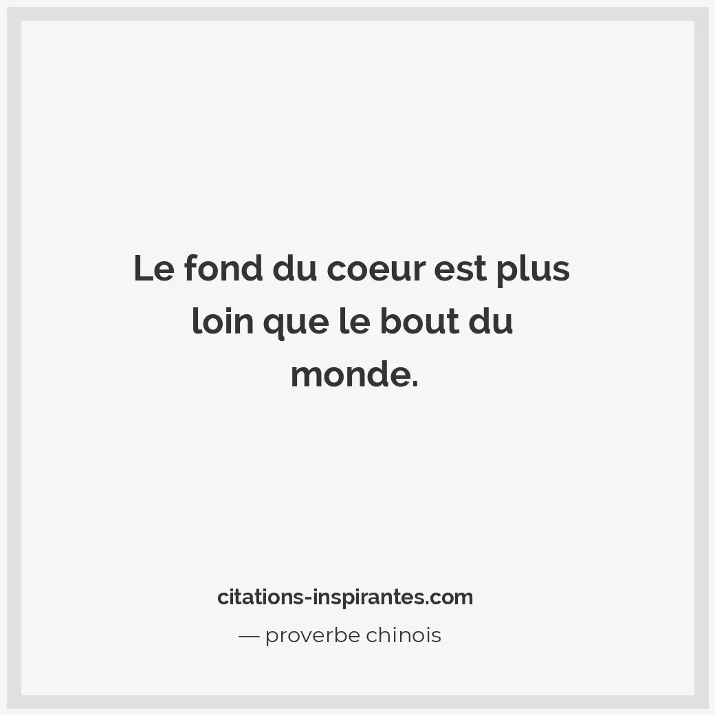 Le fond du coeur est plus loin que le bout du monde. Citation de proverbe chinois