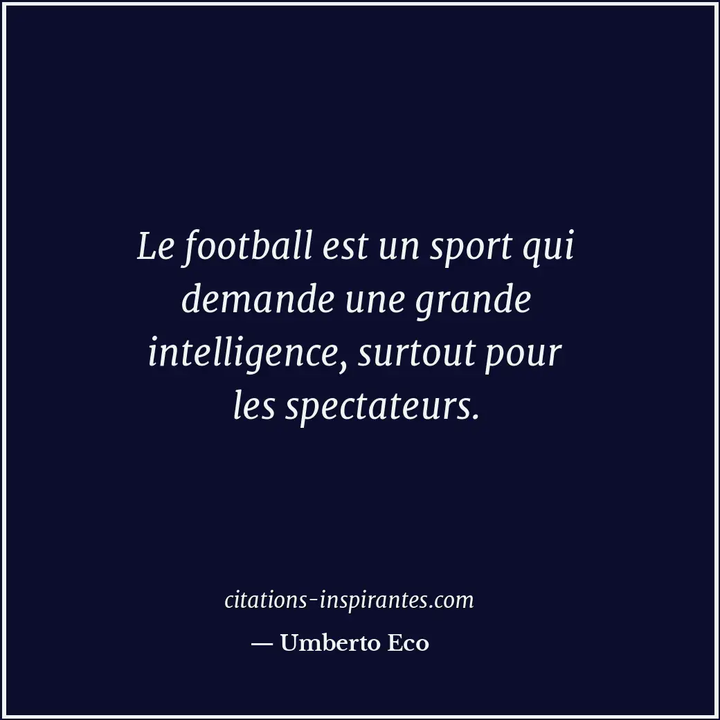 Le football est un sport qui demande une grande intelligence, surtout pour les s... Citation de Umberto Eco
