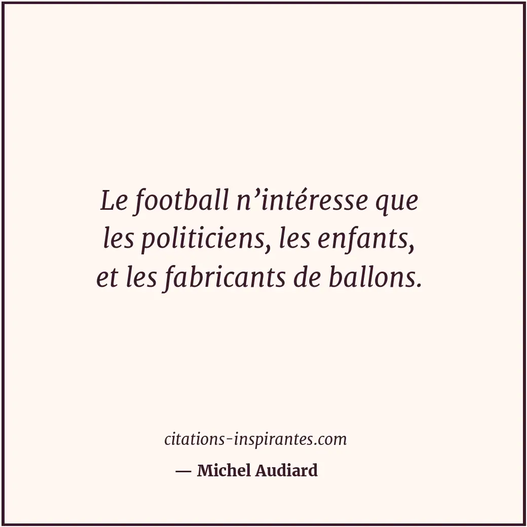 Le football n’intéresse que les politiciens, les enfants, et les fabricants de b... Citation de Michel Audiard