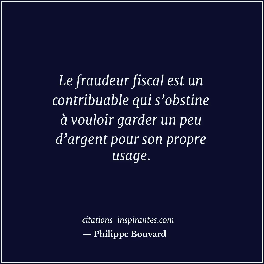 Le fraudeur fiscal est un contribuable qui s’obstine à vouloir garder un peu d’a... Citation de Philippe Bouvard