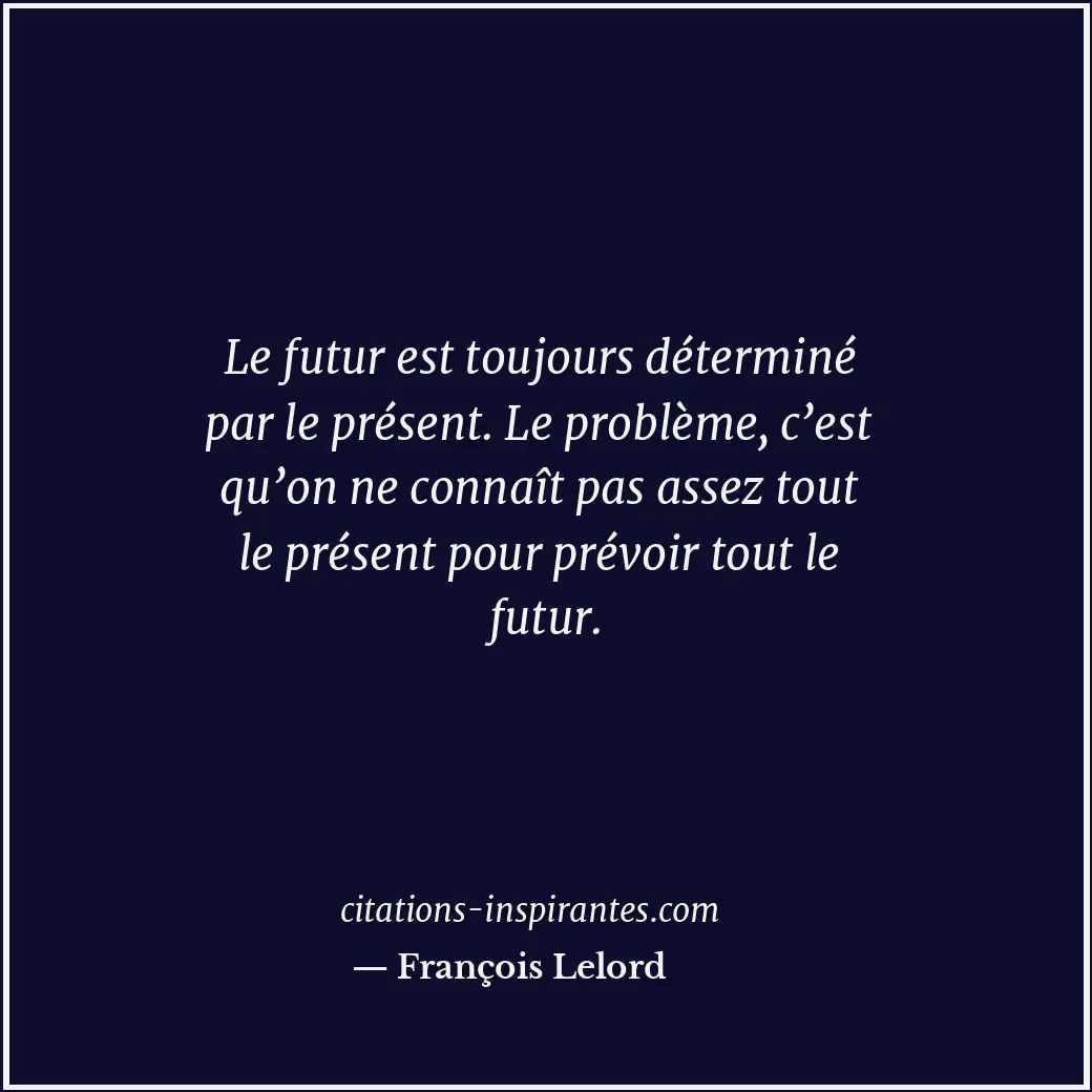 Le futur est toujours déterminé par le présent. Le problème, c’est qu’on ne conn... Citation de François Lelord
