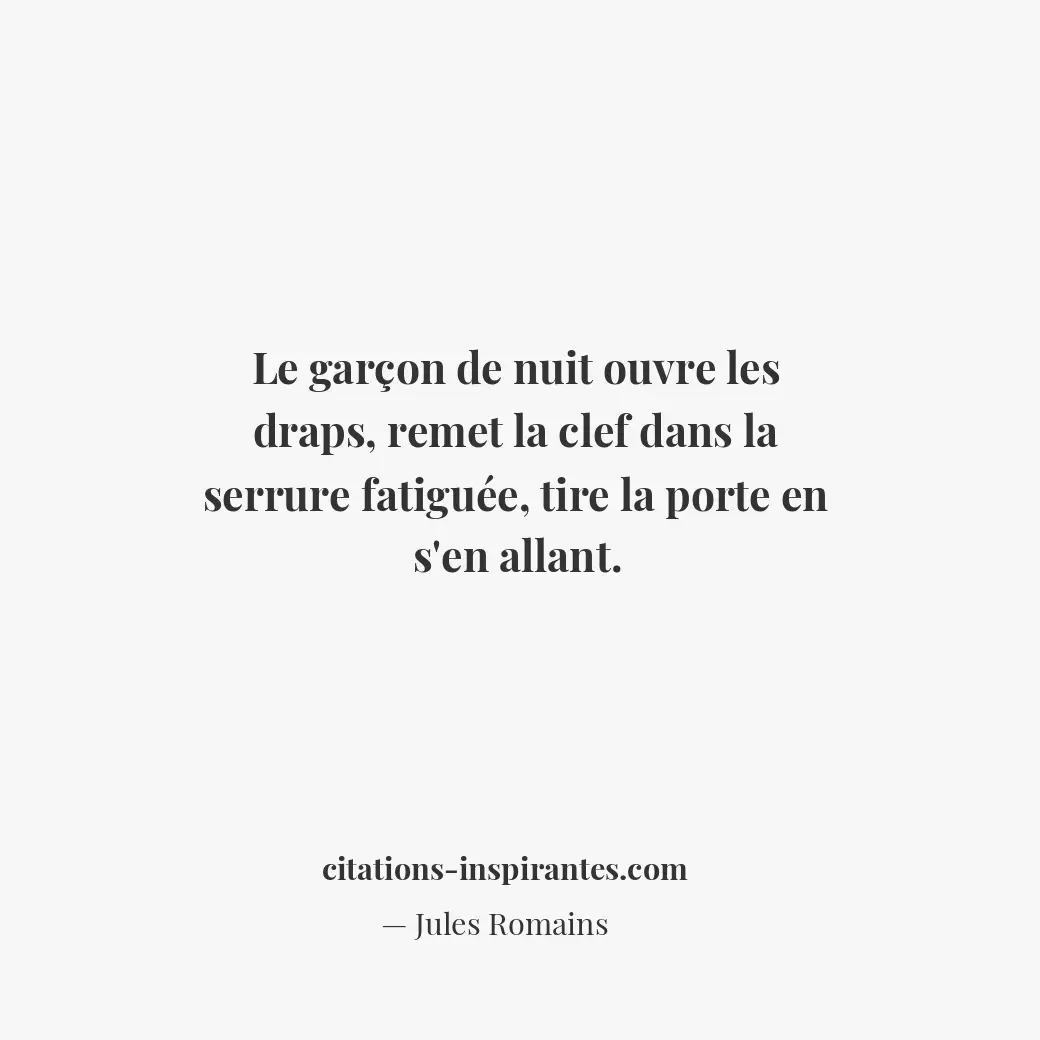 Le garçon de nuit ouvre les draps, remet la clef dans la serrure fatiguée, tire... Citation de Jules Romains