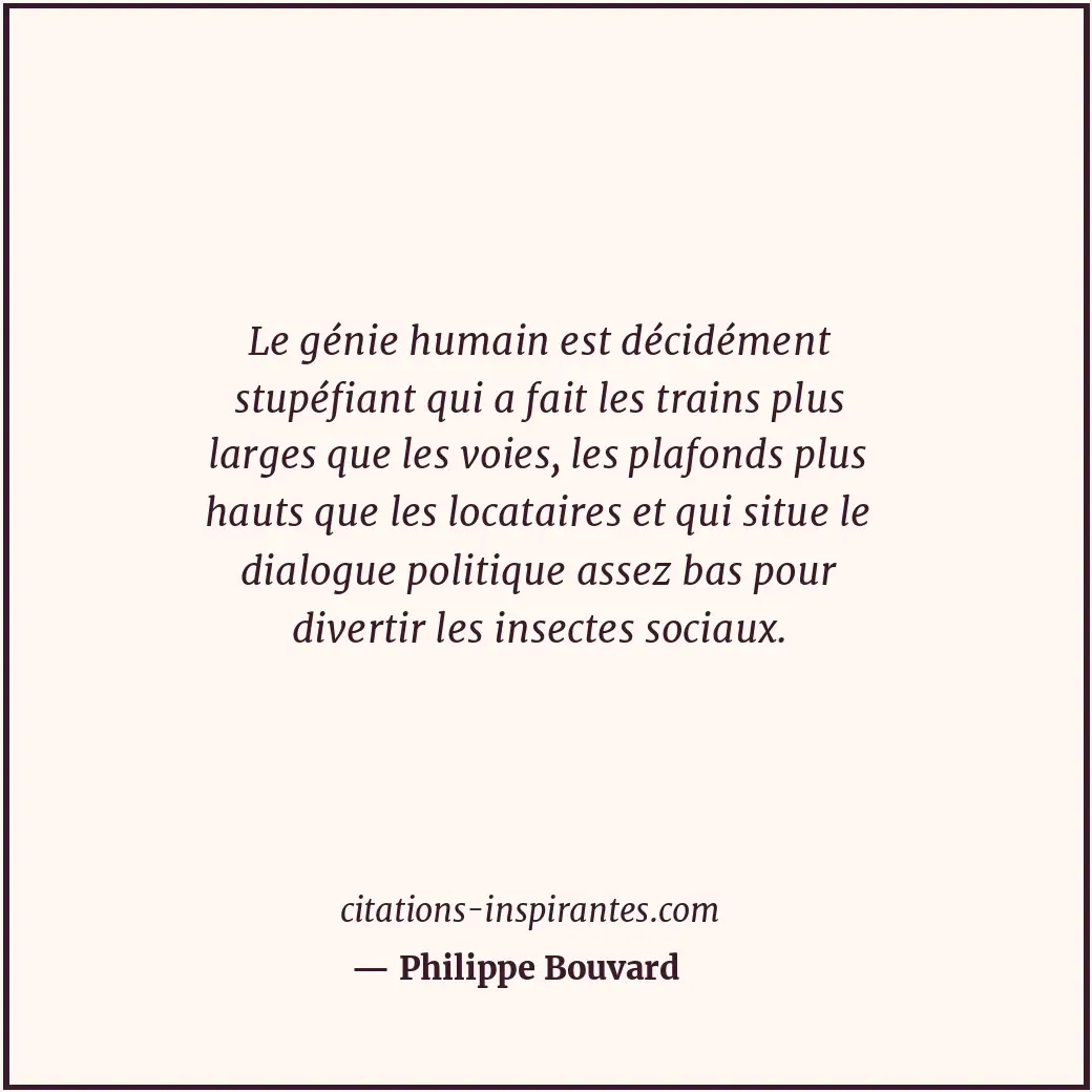 Le génie humain est décidément stupéfiant qui a fait les trains plus larges que... Citation de Philippe Bouvard