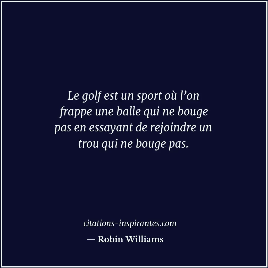 Le golf est un sport où l’on frappe une balle qui ne bouge pas en essayant de re... Citation de Robin Williams