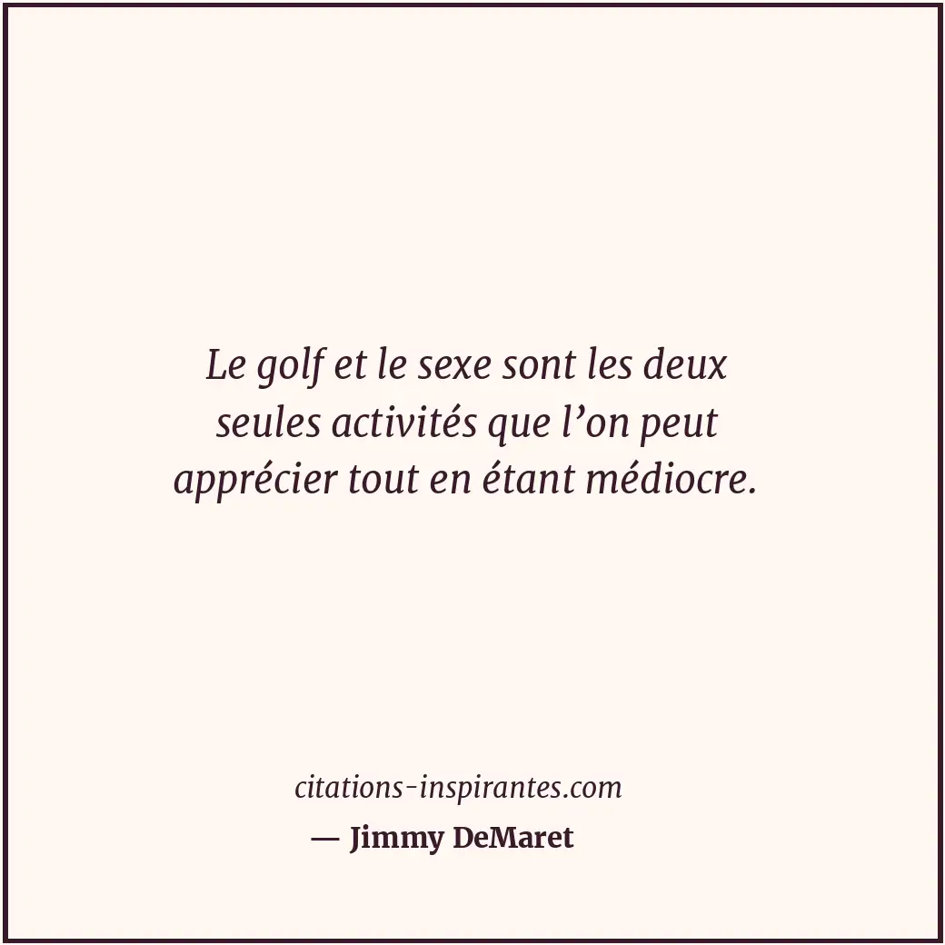 Le golf et le sexe sont les deux seules activités que l’on peut apprécier tout e... Citation de Jimmy DeMaret