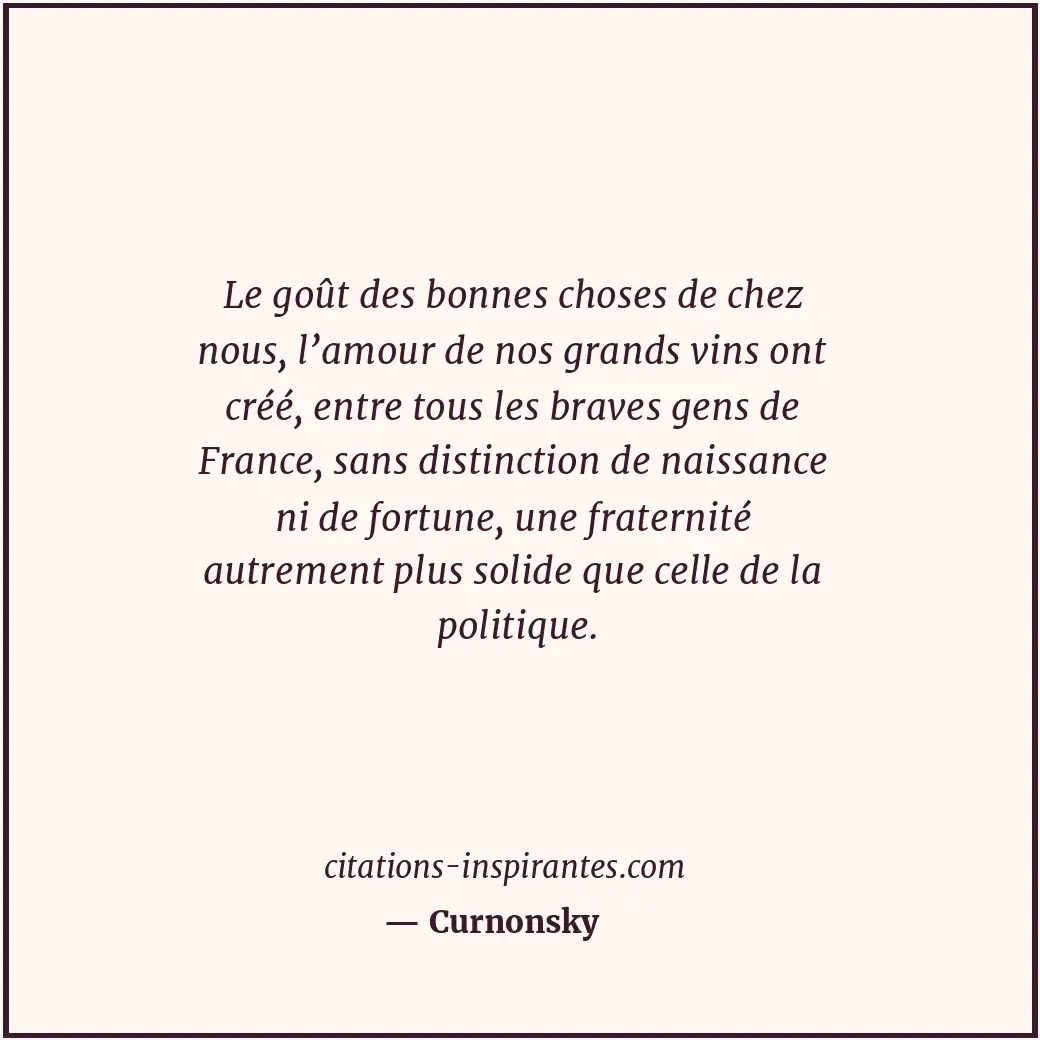 Le goût des bonnes choses de chez nous, l’amour de nos grands vins ont créé, ent... Citation de Curnonsky