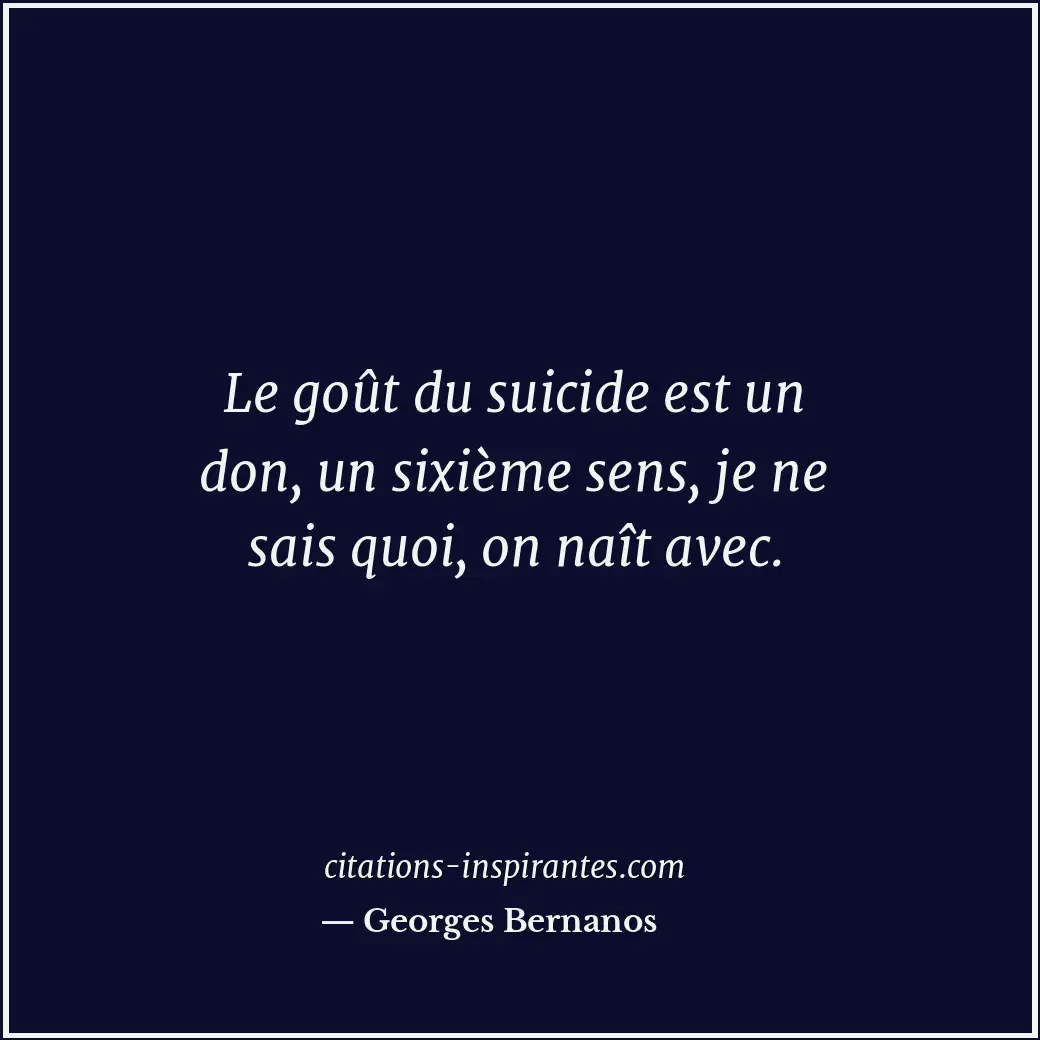 Le goût du suicide est un don, un sixième sens, je ne sais quoi, on naît avec. Citation de Georges Bernanos
