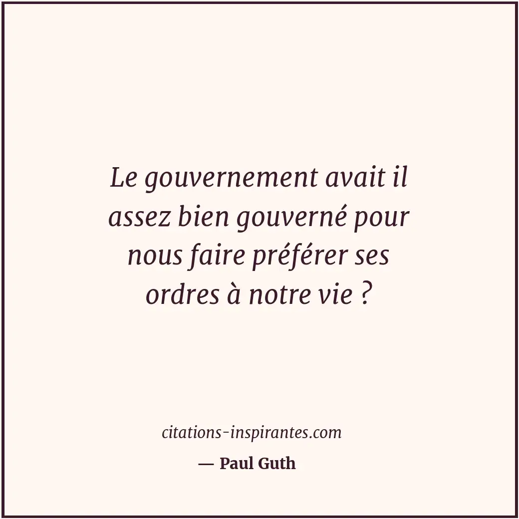 Le gouvernement avait il assez bien gouverné pour nous faire préférer ses ordres... Citation de Paul Guth