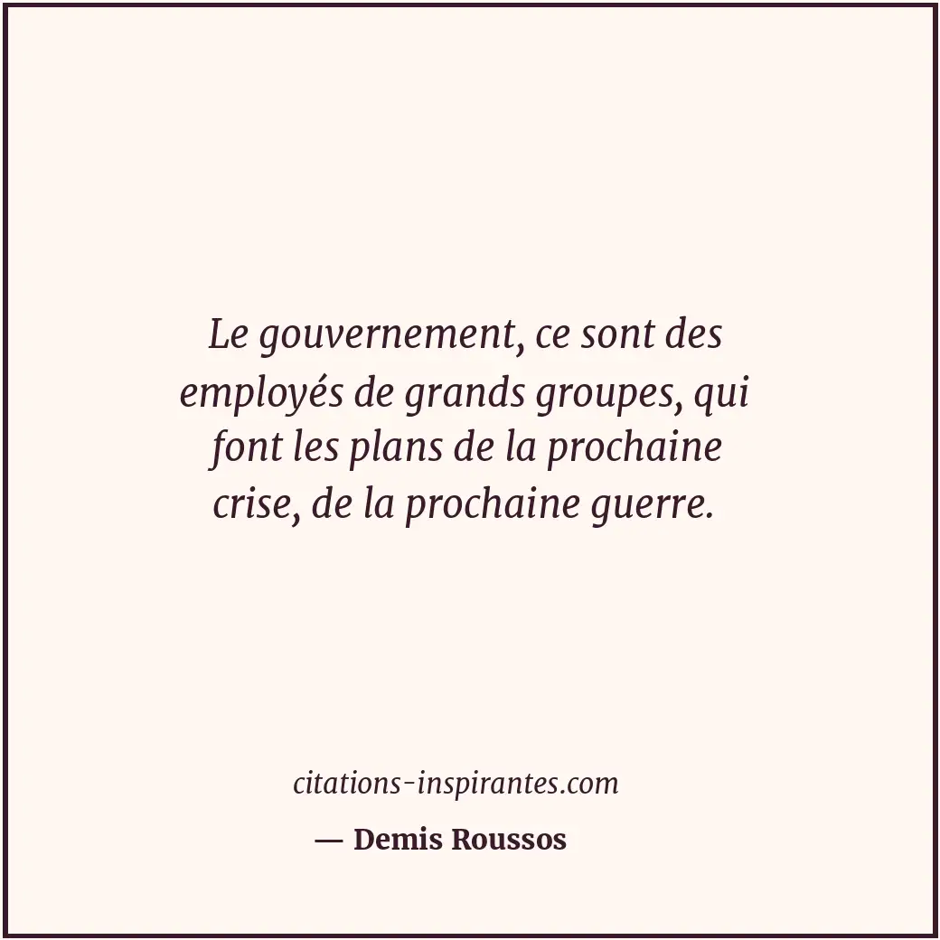 Le gouvernement, ce sont des employés de grands groupes, qui font les plans de l... Citation de Demis Roussos