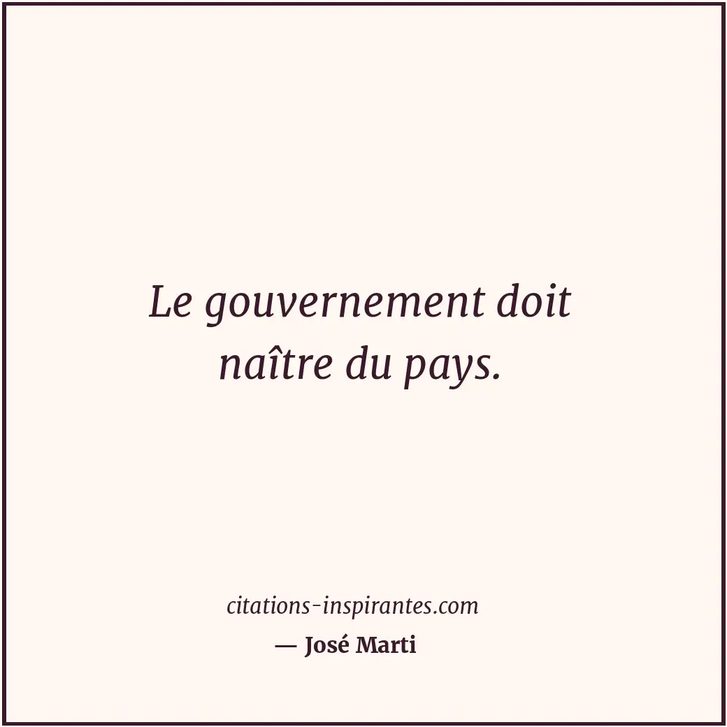 Le gouvernement doit naître du pays. Citation de José Marti