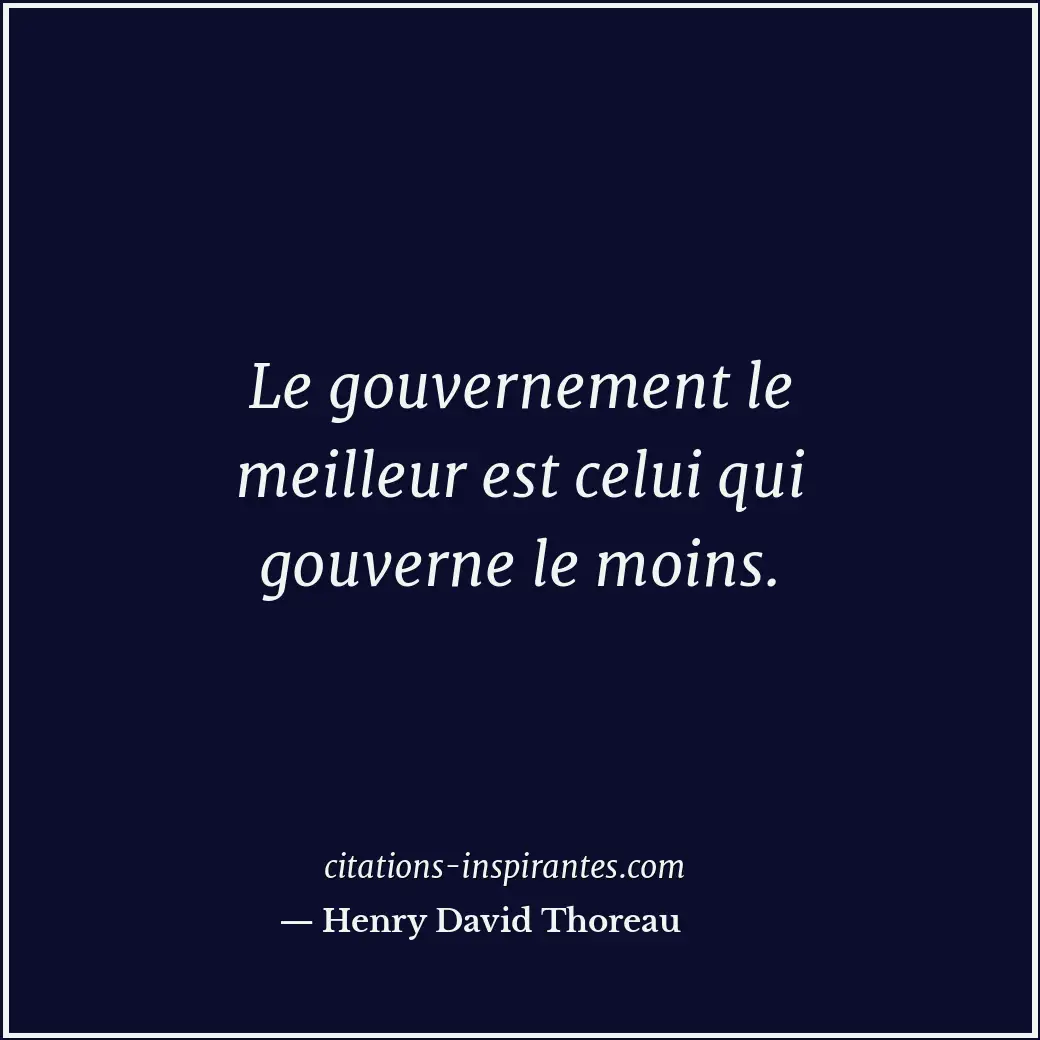 Le gouvernement le meilleur est celui qui gouverne le moins. Citation de Henry David Thoreau