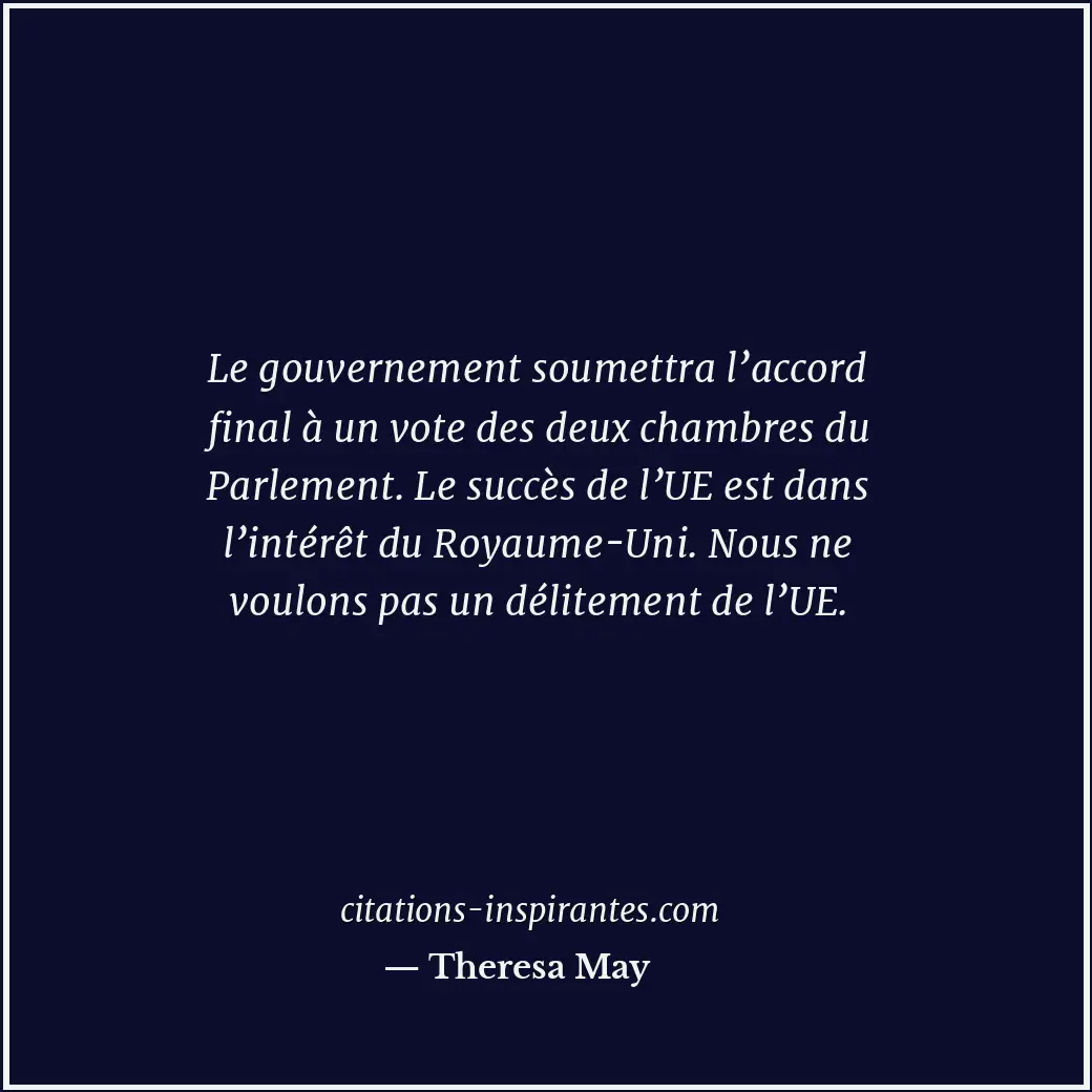 Le gouvernement soumettra l’accord final à un vote des deux chambres du Parlemen... Citation de Theresa May